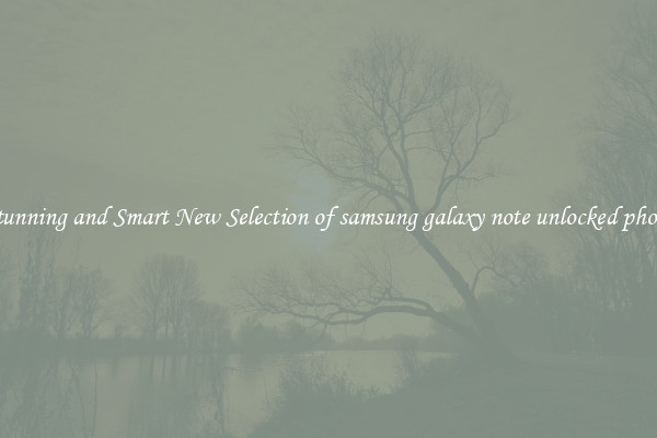 Stunning and Smart New Selection of samsung galaxy note unlocked phone