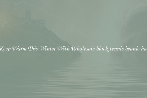 Keep Warm This Winter With Wholesale black tennis beanie hat