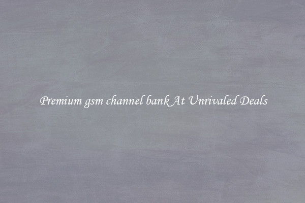 Premium gsm channel bank At Unrivaled Deals