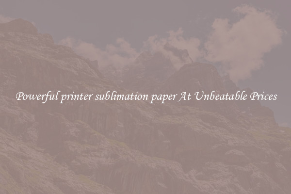 Powerful printer sublimation paper At Unbeatable Prices