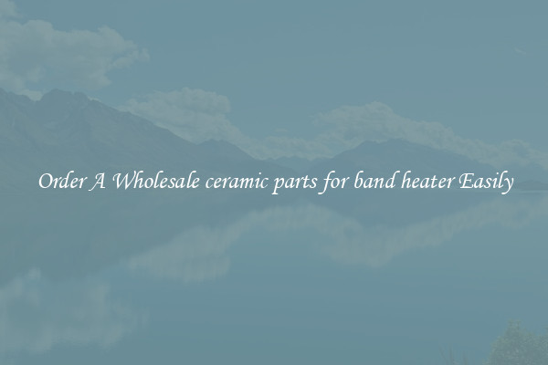 Order A Wholesale ceramic parts for band heater Easily