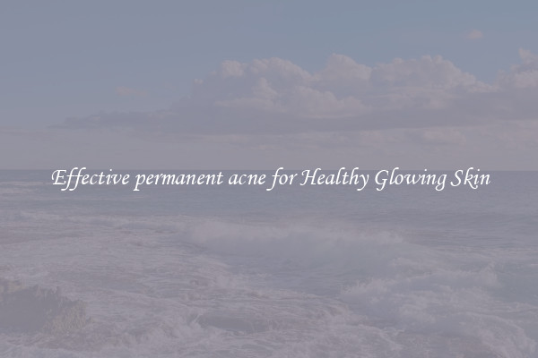 Effective permanent acne for Healthy Glowing Skin