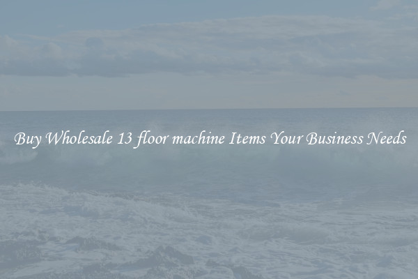 Buy Wholesale 13 floor machine Items Your Business Needs