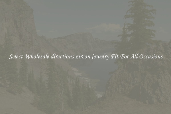 Select Wholesale directions zircon jewelry Fit For All Occasions