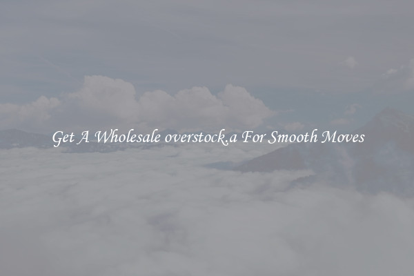 Get A Wholesale overstock.a For Smooth Moves