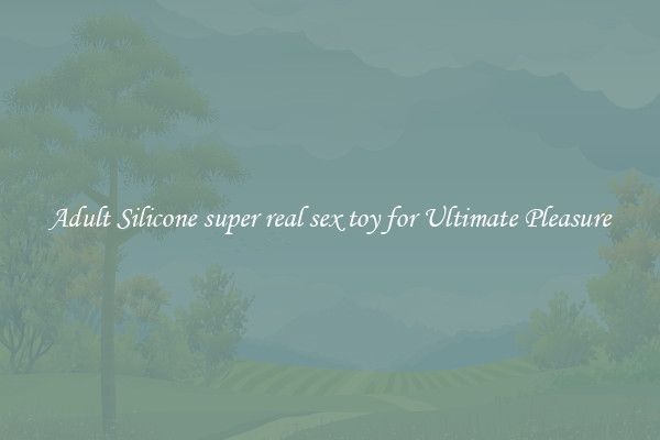 Adult Silicone super real sex toy for Ultimate Pleasure
