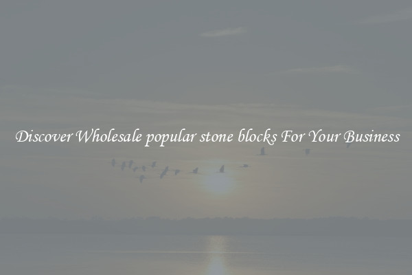 Discover Wholesale popular stone blocks For Your Business