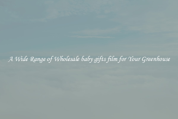 A Wide Range of Wholesale baby gifts film for Your Greenhouse