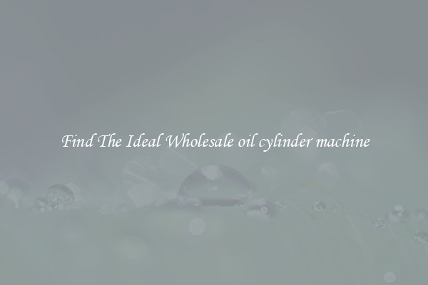 Find The Ideal Wholesale oil cylinder machine