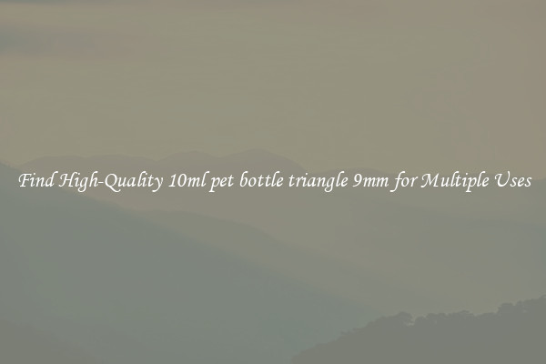 Find High-Quality 10ml pet bottle triangle 9mm for Multiple Uses