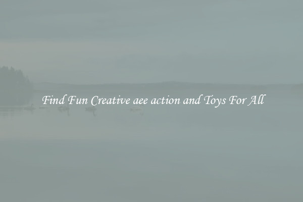 Find Fun Creative aee action and Toys For All