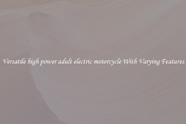 Versatile high power adult electric motorcycle With Varying Features