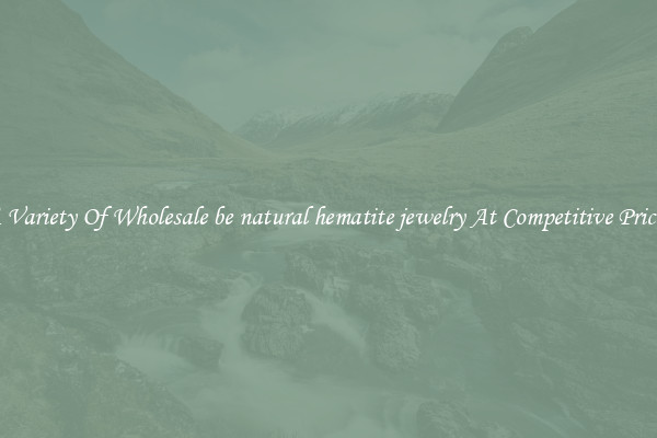 A Variety Of Wholesale be natural hematite jewelry At Competitive Prices