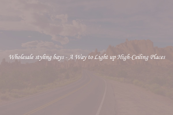 Wholesale styling bays - A Way to Light up High-Ceiling Places