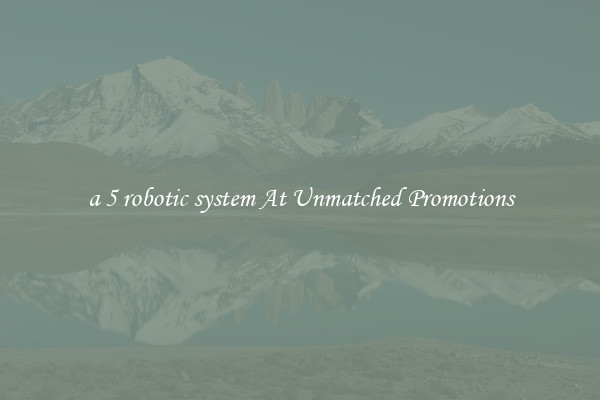 a 5 robotic system At Unmatched Promotions