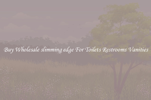 Buy Wholesale slimming edge For Toilets Restrooms Vanities