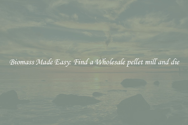  Biomass Made Easy: Find a Wholesale pellet mill and die 