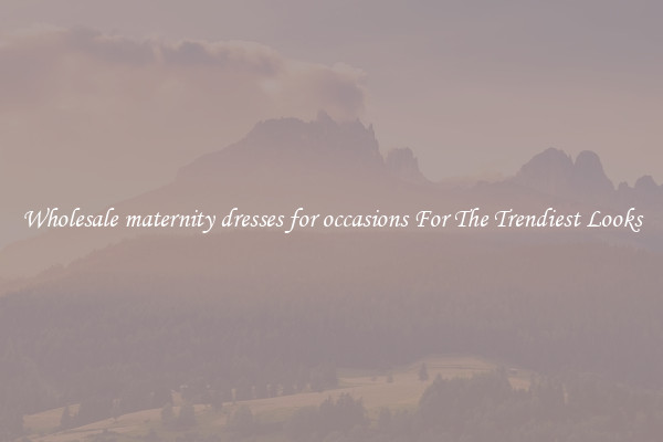 Wholesale maternity dresses for occasions For The Trendiest Looks