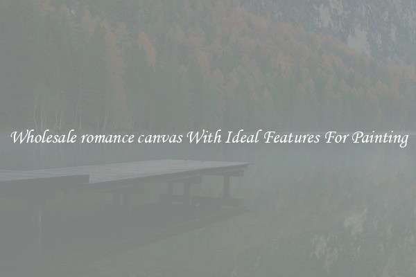 Wholesale romance canvas With Ideal Features For Painting