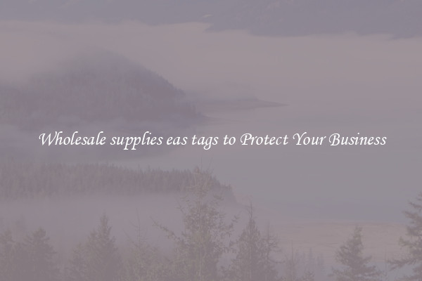 Wholesale supplies eas tags to Protect Your Business
