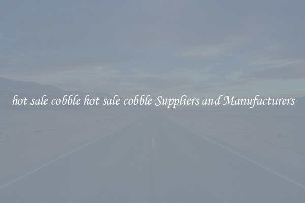 hot sale cobble hot sale cobble Suppliers and Manufacturers