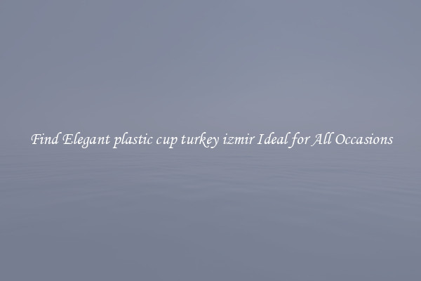 Find Elegant plastic cup turkey izmir Ideal for All Occasions