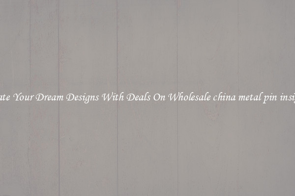 Create Your Dream Designs With Deals On Wholesale china metal pin insignia