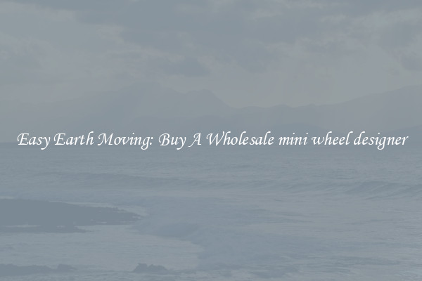 Easy Earth Moving: Buy A Wholesale mini wheel designer