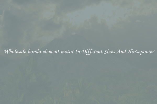 Wholesale honda element motor In Different Sizes And Horsepower