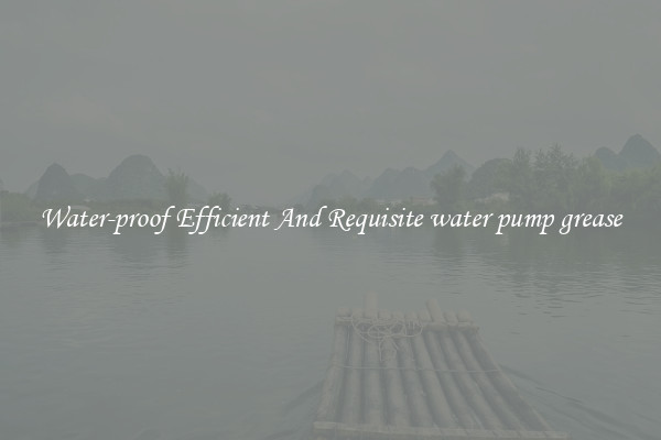 Water-proof Efficient And Requisite water pump grease