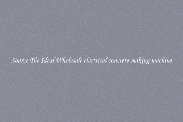 Source The Ideal Wholesale electrical concrete making machine
