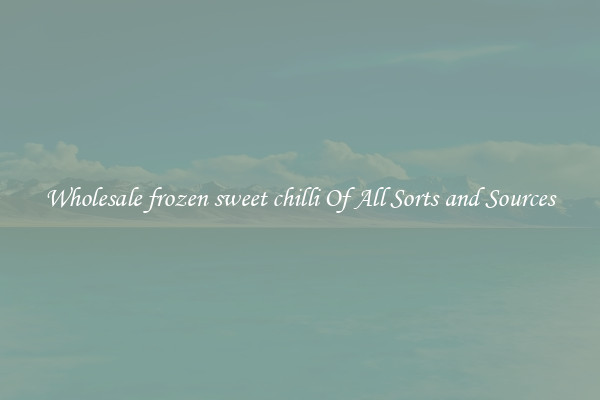Wholesale frozen sweet chilli Of All Sorts and Sources